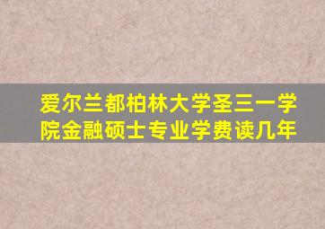 爱尔兰都柏林大学圣三一学院金融硕士专业学费读几年