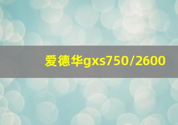 爱德华gxs750/2600