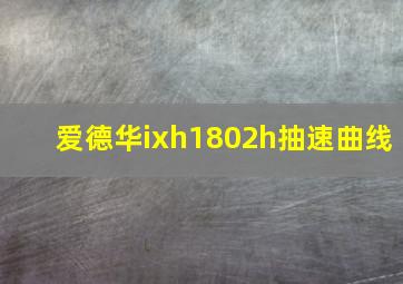 爱德华ixh1802h抽速曲线