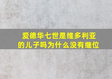 爱德华七世是维多利亚的儿子吗为什么没有继位