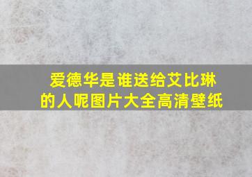 爱德华是谁送给艾比琳的人呢图片大全高清壁纸