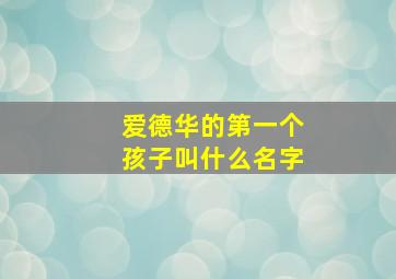 爱德华的第一个孩子叫什么名字