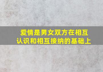 爱情是男女双方在相互认识和相互接纳的基础上