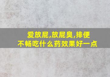 爱放屁,放屁臭,排便不畅吃什么药效果好一点