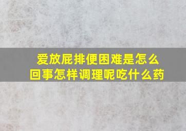 爱放屁排便困难是怎么回事怎样调理呢吃什么药