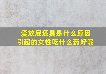 爱放屁还臭是什么原因引起的女性吃什么药好呢