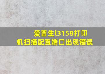 爱普生l3158打印机扫描配置端口出现错误