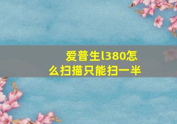 爱普生l380怎么扫描只能扫一半