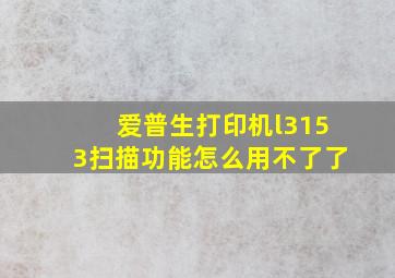 爱普生打印机l3153扫描功能怎么用不了了