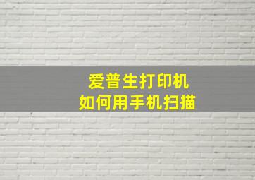 爱普生打印机如何用手机扫描