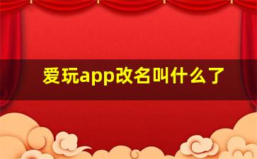 爱玩app改名叫什么了