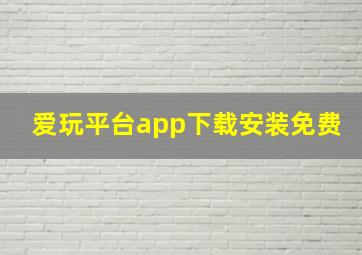 爱玩平台app下载安装免费