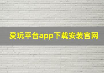 爱玩平台app下载安装官网