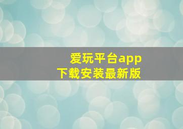 爱玩平台app下载安装最新版