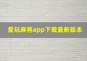 爱玩麻将app下载最新版本