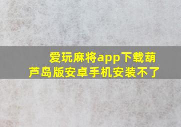 爱玩麻将app下载葫芦岛版安卓手机安装不了