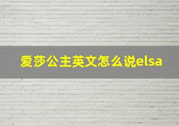 爱莎公主英文怎么说elsa