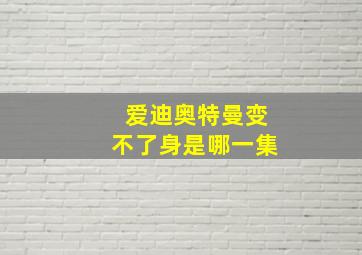 爱迪奥特曼变不了身是哪一集