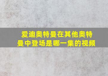 爱迪奥特曼在其他奥特曼中登场是哪一集的视频