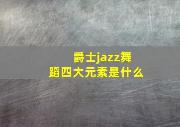 爵士jazz舞蹈四大元素是什么