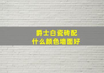 爵士白瓷砖配什么颜色墙面好