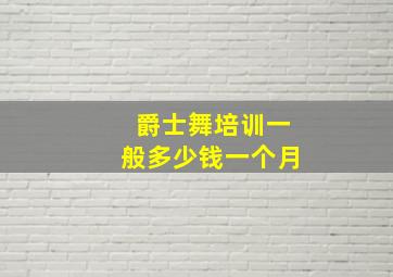 爵士舞培训一般多少钱一个月