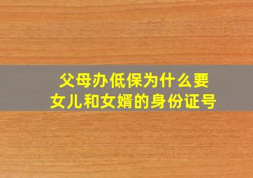 父母办低保为什么要女儿和女婿的身份证号