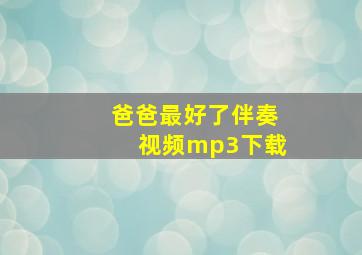 爸爸最好了伴奏视频mp3下载