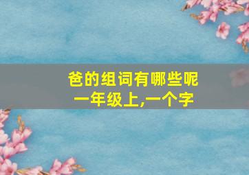 爸的组词有哪些呢一年级上,一个字