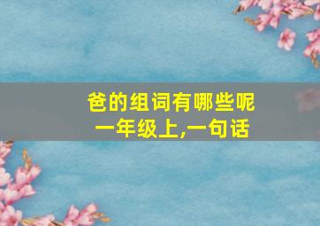 爸的组词有哪些呢一年级上,一句话