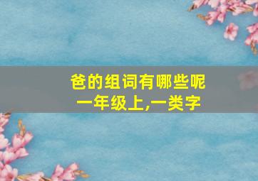 爸的组词有哪些呢一年级上,一类字