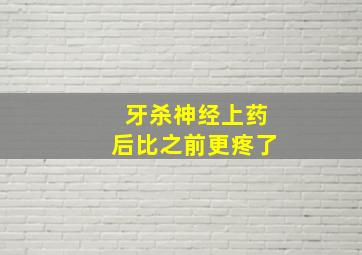 牙杀神经上药后比之前更疼了