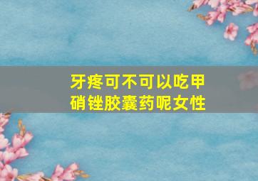 牙疼可不可以吃甲硝锉胶囊药呢女性