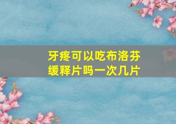 牙疼可以吃布洛芬缓释片吗一次几片