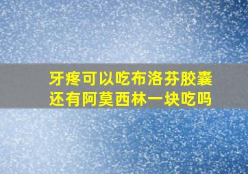 牙疼可以吃布洛芬胶囊还有阿莫西林一块吃吗