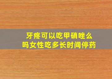 牙疼可以吃甲硝唑么吗女性吃多长时间停药