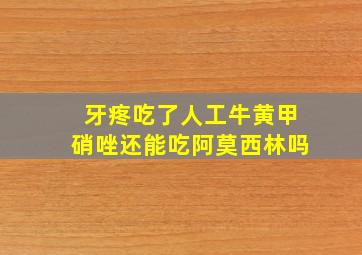 牙疼吃了人工牛黄甲硝唑还能吃阿莫西林吗