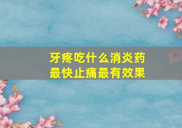 牙疼吃什么消炎药最快止痛最有效果