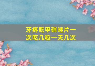 牙疼吃甲硝唑片一次吃几粒一天几次