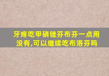 牙疼吃甲硝锉芬布芬一点用没有,可以继续吃布洛芬吗