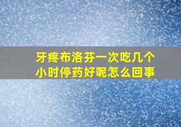 牙疼布洛芬一次吃几个小时停药好呢怎么回事