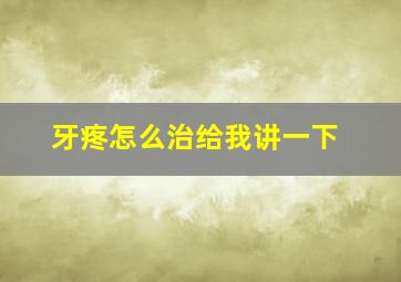 牙疼怎么治给我讲一下