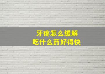 牙疼怎么缓解吃什么药好得快