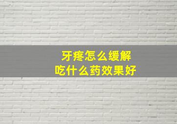 牙疼怎么缓解吃什么药效果好