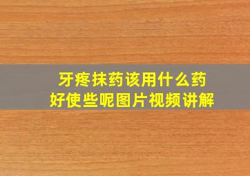 牙疼抹药该用什么药好使些呢图片视频讲解