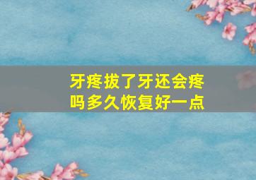 牙疼拔了牙还会疼吗多久恢复好一点