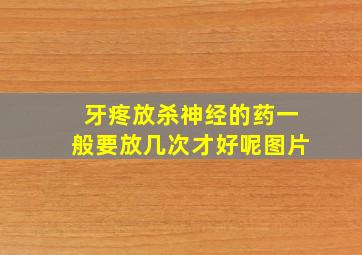 牙疼放杀神经的药一般要放几次才好呢图片