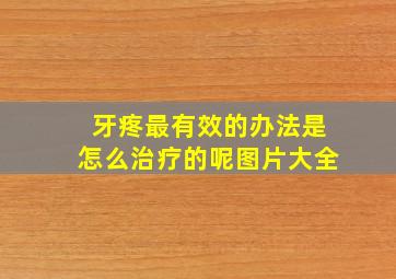 牙疼最有效的办法是怎么治疗的呢图片大全