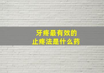 牙疼最有效的止疼法是什么药