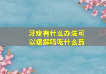 牙疼有什么办法可以缓解吗吃什么药